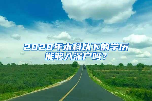 2020年本科以下的学历能够入深户吗？