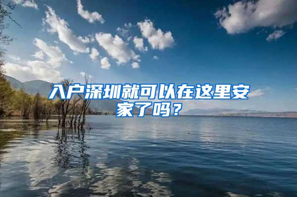 入户深圳就可以在这里安家了吗？