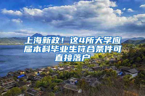 上海新政！这4所大学应届本科毕业生符合条件可直接落户