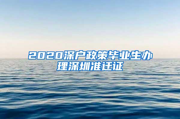 2020深户政策毕业生办理深圳准迁证