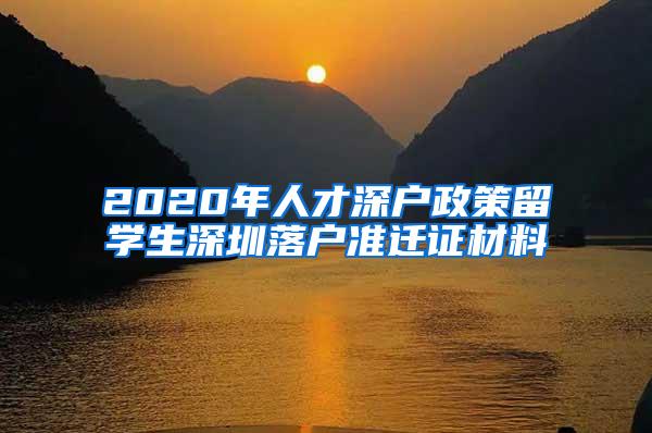 2020年人才深户政策留学生深圳落户准迁证材料