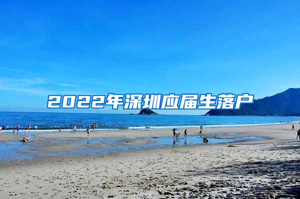 2022年深圳应届生落户