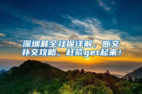 深圳最全社保详解，断交补交攻略，赶紧get起来！