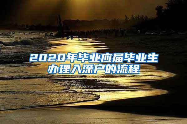 2020年毕业应届毕业生办理入深户的流程