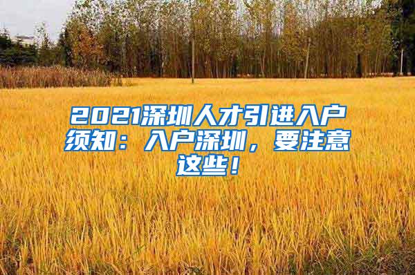 2021深圳人才引进入户须知：入户深圳，要注意这些！