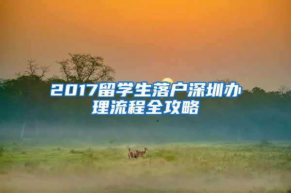 2017留学生落户深圳办理流程全攻略