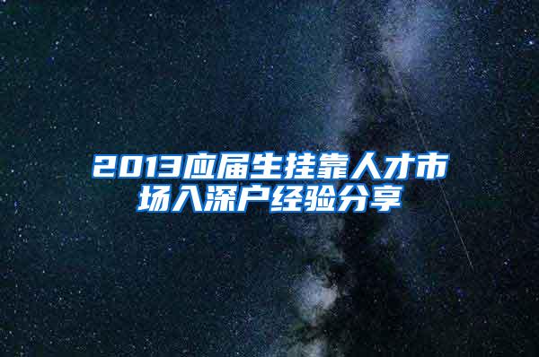 2013应届生挂靠人才市场入深户经验分享