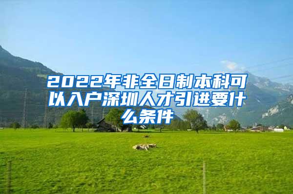 2022年非全日制本科可以入户深圳人才引进要什么条件