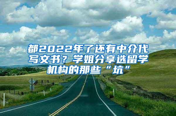 都2022年了还有中介代写文书？学姐分享选留学机构的那些“坑”