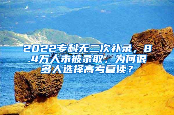 2022专科无二次补录，8.4万人未被录取，为何很多人选择高考复读？