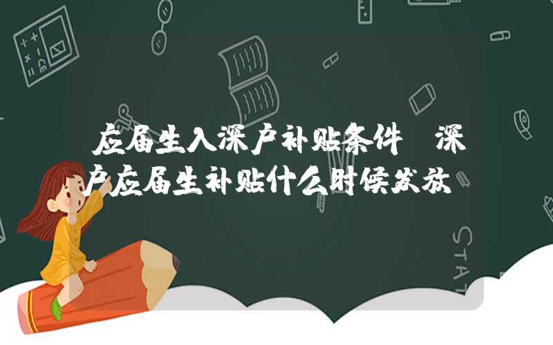 应届生入深户补贴条件，深户应届生补贴什么时候发放