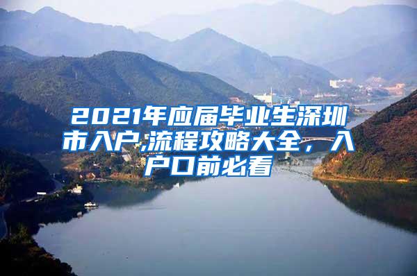 2021年应届毕业生深圳市入户,流程攻略大全，入户口前必看