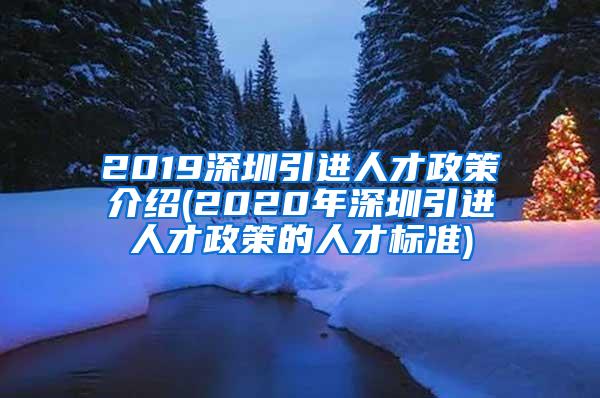 2019深圳引进人才政策介绍(2020年深圳引进人才政策的人才标准)