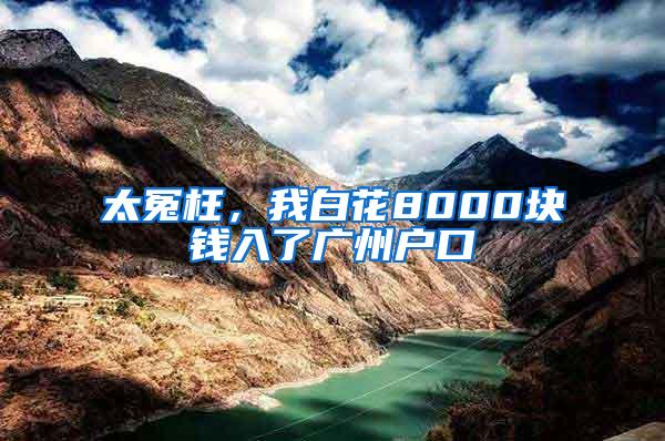 太冤枉，我白花8000块钱入了广州户口