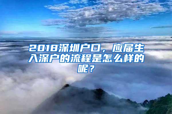 2018深圳户口，应届生入深户的流程是怎么样的呢？