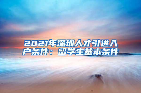 2021年深圳人才引进入户条件：留学生基本条件