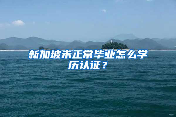 新加坡未正常毕业怎么学历认证？