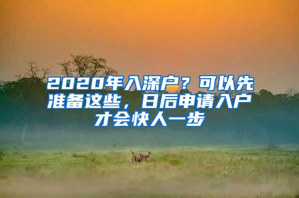 2020年入深户？可以先准备这些，日后申请入户才会快人一步