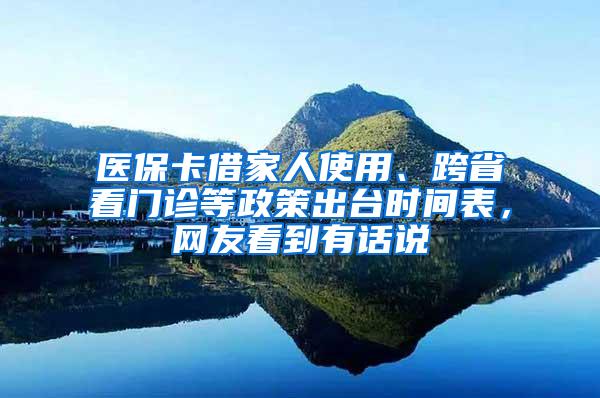 医保卡借家人使用、跨省看门诊等政策出台时间表，网友看到有话说