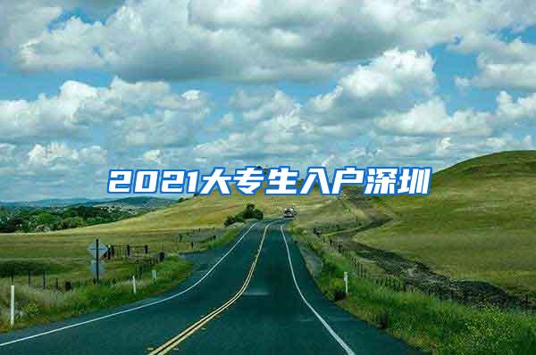 2021大专生入户深圳