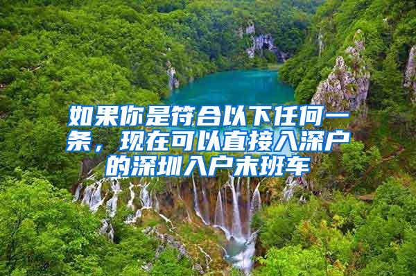 如果你是符合以下任何一条，现在可以直接入深户的深圳入户末班车