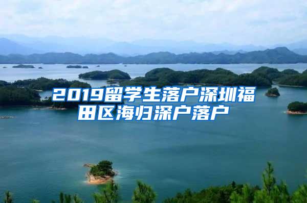 2019留学生落户深圳福田区海归深户落户