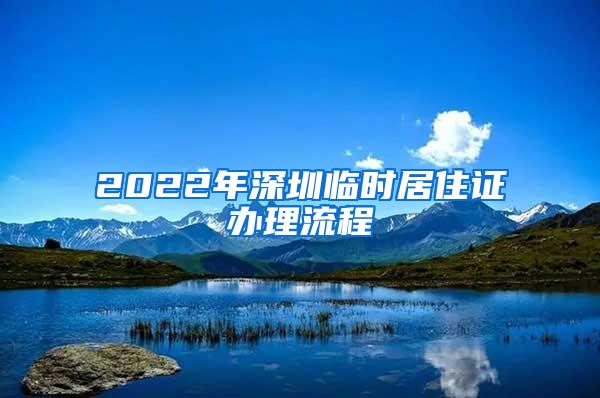 2022年深圳临时居住证办理流程