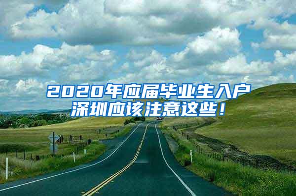 2020年应届毕业生入户深圳应该注意这些！