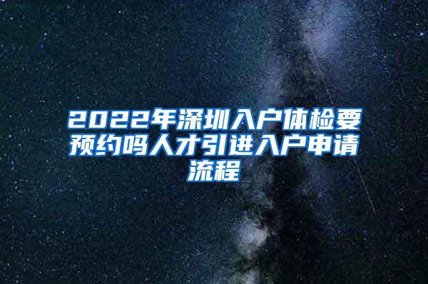 2022年深圳入户体检要预约吗人才引进入户申请流程