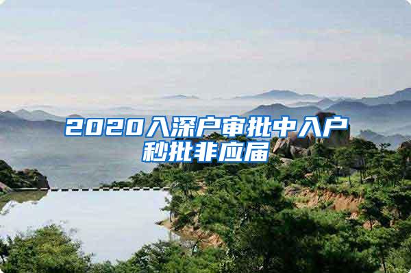 2020入深户审批中入户秒批非应届