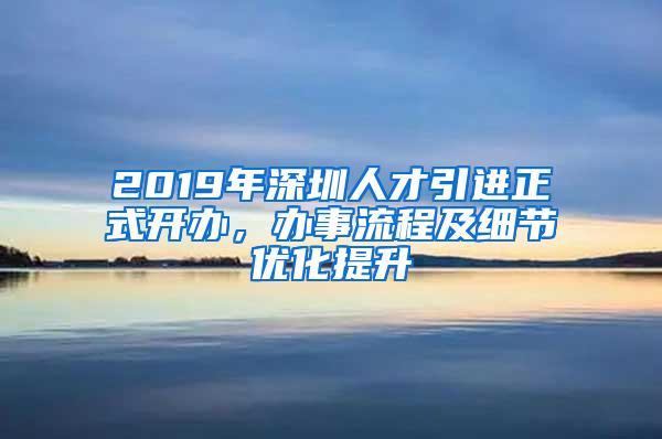 2019年深圳人才引进正式开办，办事流程及细节优化提升