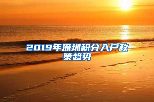 2019年深圳积分入户政策趋势