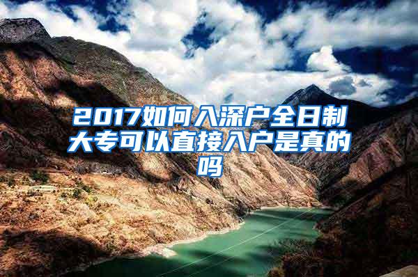 2017如何入深户全日制大专可以直接入户是真的吗