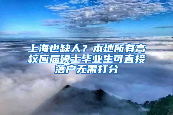 上海也缺人？本地所有高校应届硕士毕业生可直接落户无需打分