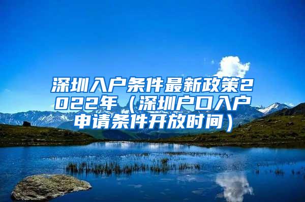 深圳入户条件最新政策2022年（深圳户口入户申请条件开放时间）