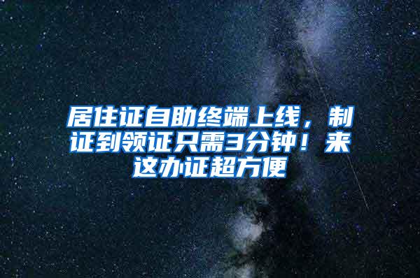 居住证自助终端上线，制证到领证只需3分钟！来这办证超方便→