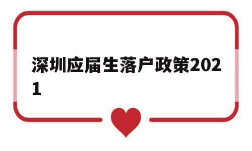 深圳应届生落户政策2021(深圳应届生落户政策2021最新版) 深圳核准入户