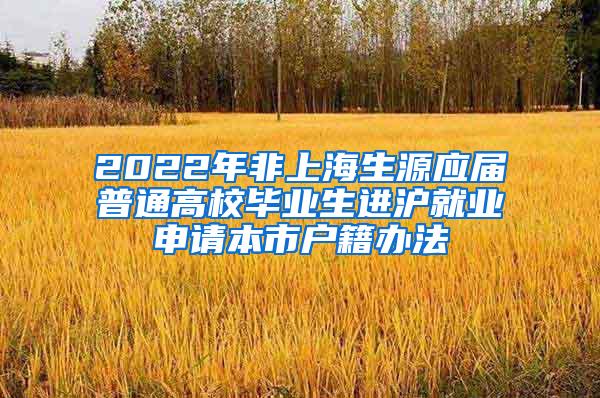 2022年非上海生源应届普通高校毕业生进沪就业申请本市户籍办法