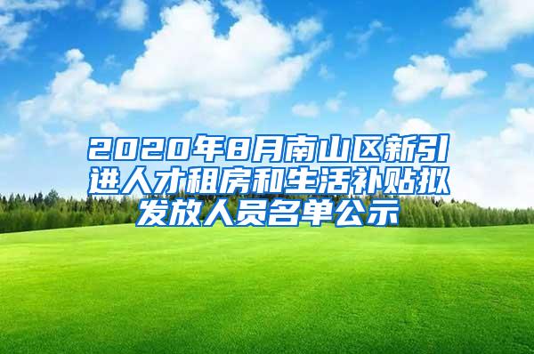 2020年8月南山区新引进人才租房和生活补贴拟发放人员名单公示