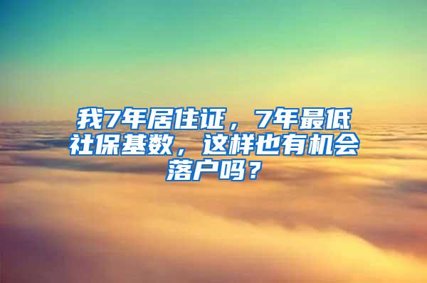 我7年居住证，7年最低社保基数，这样也有机会落户吗？