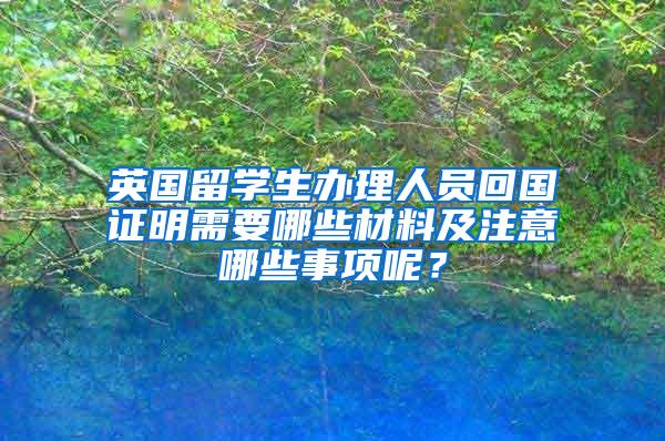 英国留学生办理人员回国证明需要哪些材料及注意哪些事项呢？