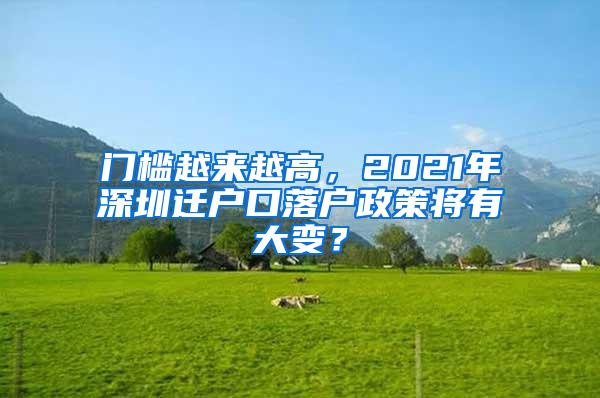 门槛越来越高，2021年深圳迁户口落户政策将有大变？