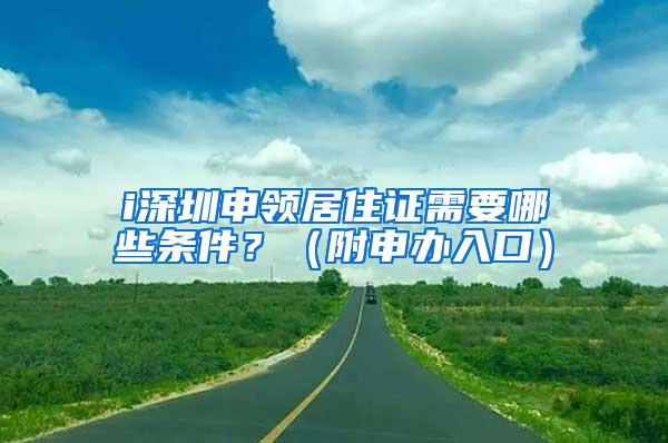 i深圳申领居住证需要哪些条件？（附申办入口）