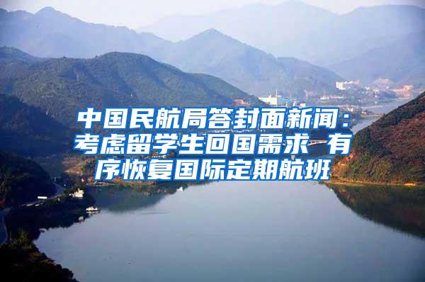 中国民航局答封面新闻：考虑留学生回国需求 有序恢复国际定期航班