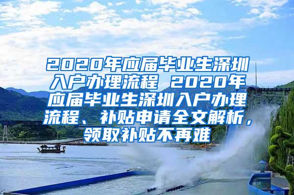 2020年应届毕业生深圳入户办理流程 2020年应届毕业生深圳入户办理流程、补贴申请全文解析，领取补贴不再难