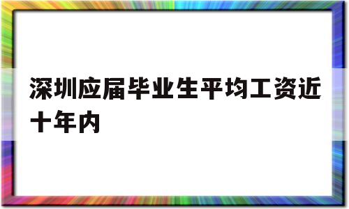 深圳应届毕业生平均工资近十年内(深圳应届毕业生平均工资近十年内最低) 应届毕业生入户深圳