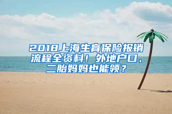 2018上海生育保险报销流程全资料！外地户口、二胎妈妈也能领？