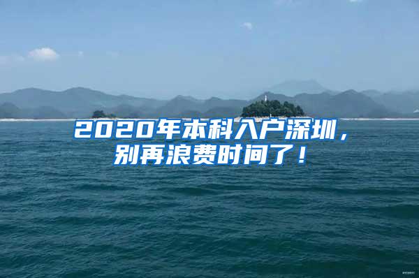 2020年本科入户深圳，别再浪费时间了！