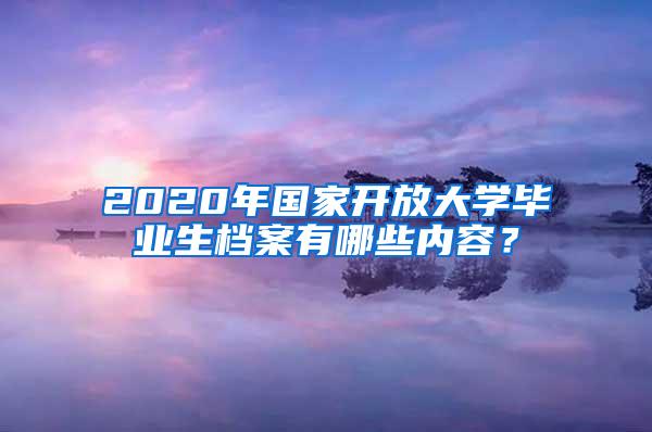 2020年国家开放大学毕业生档案有哪些内容？