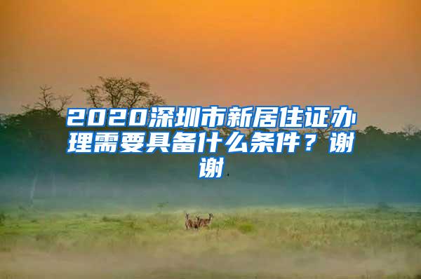 2020深圳市新居住证办理需要具备什么条件？谢谢